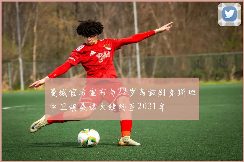 曼城官方宣布与22岁乌兹别克斯坦中卫胡桑诺夫续约至2031年